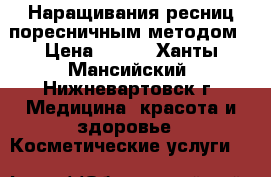  Наращивания ресниц поресничным методом › Цена ­ 500 - Ханты-Мансийский, Нижневартовск г. Медицина, красота и здоровье » Косметические услуги   